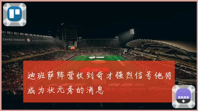迪班萨阵营收到奇才强烈信号他将成为状元秀的消息
