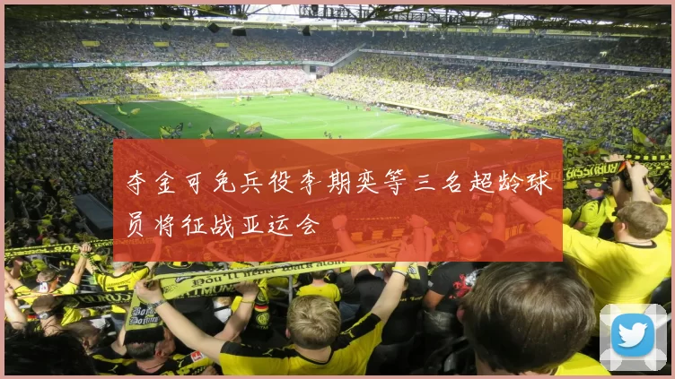 夺金可免兵役李期奕等三名超龄球员将征战亚运会