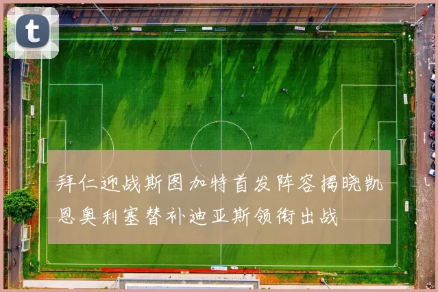 拜仁迎战斯图加特首发阵容揭晓凯恩奥利塞替补迪亚斯领衔出战