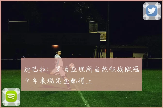 迪巴拉：罗马应理所当然征战欧冠今年表现完全配得上