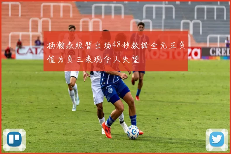 杨瀚森短暂出场48秒数据全无正负值为负三表现令人失望